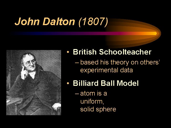 John Dalton (1807) • British Schoolteacher – based his theory on others’ experimental data