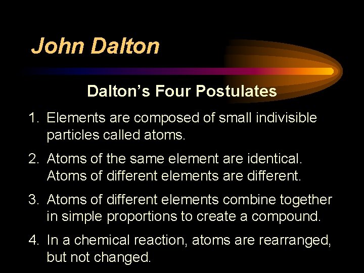 John Dalton’s Four Postulates 1. Elements are composed of small indivisible particles called atoms.