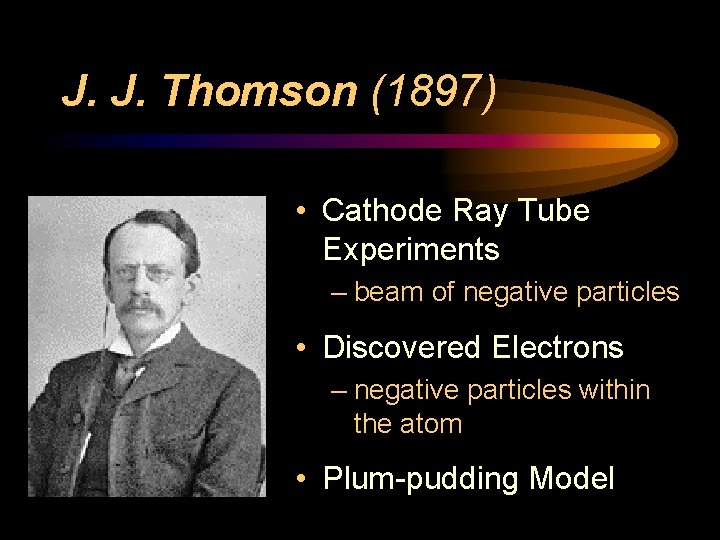 J. J. Thomson (1897) • Cathode Ray Tube Experiments – beam of negative particles