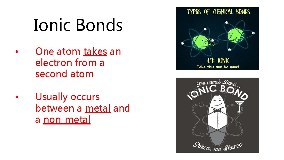Ionic Bonds • One atom takes an electron from a second atom • Usually