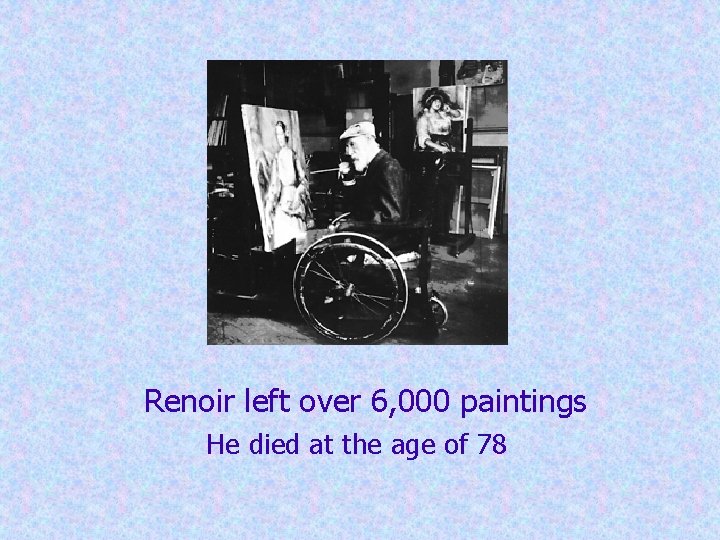 Renoir left over 6, 000 paintings He died at the age of 78 Renoir left over 6, 000 paintings He died at the age of 78