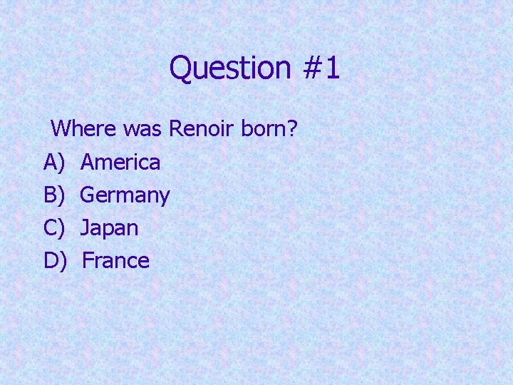 Question #1 Where was Renoir born? A) America B) Germany C) Japan D) France