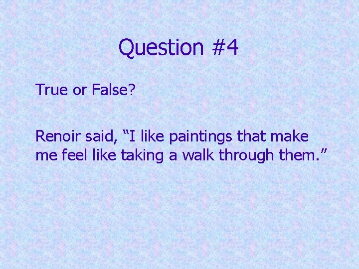 Question #4 True or False? Renoir said, “I like paintings that make me feel
