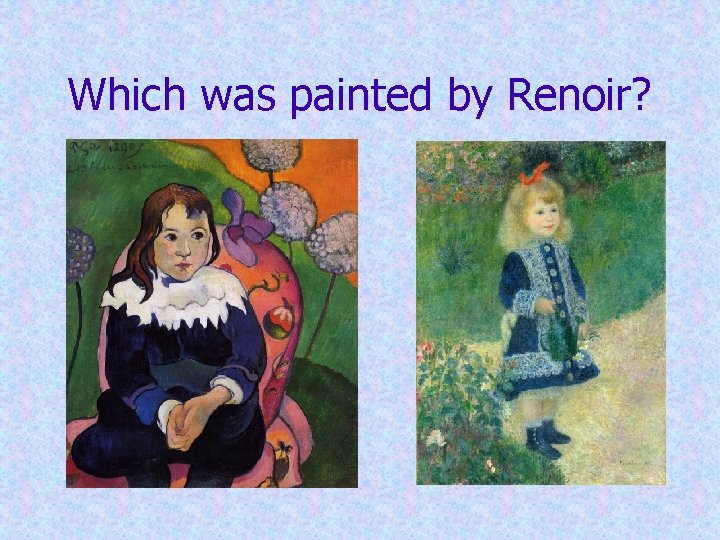 Which was painted by Renoir? Which was painted by Renoir?