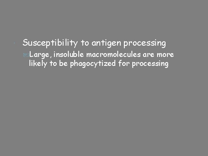  Susceptibility to antigen processing Large, insoluble macromolecules are more likely to be phagocytized