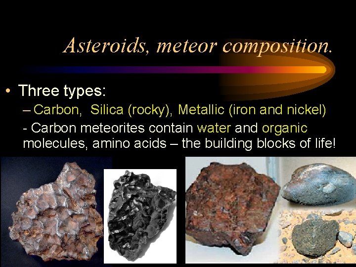 Asteroids, meteor composition. • Three types: – Carbon, Silica (rocky), Metallic (iron and nickel)