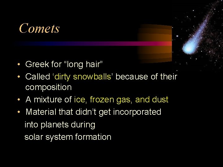 Comets • Greek for “long hair” • Called ‘dirty snowballs’ because of their composition