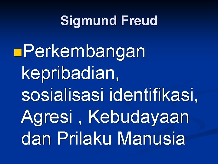 Sigmund Freud n. Perkembangan kepribadian, sosialisasi identifikasi, Agresi , Kebudayaan dan Prilaku Manusia 