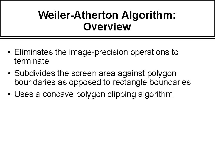 Weiler-Atherton Algorithm: Overview • Eliminates the image-precision operations to terminate • Subdivides the screen
