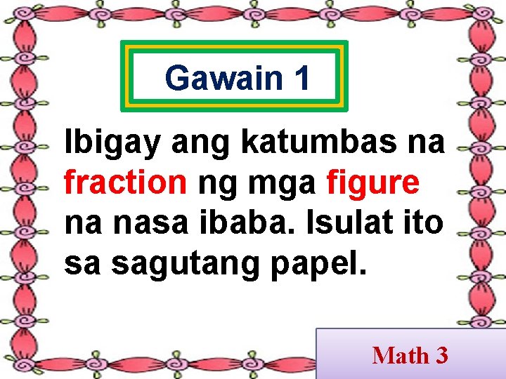 Gawain 1 Ibigay ang katumbas na fraction ng mga figure na nasa ibaba. Isulat