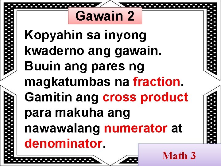 Gawain 2 Kopyahin sa inyong kwaderno ang gawain. Buuin ang pares ng magkatumbas na