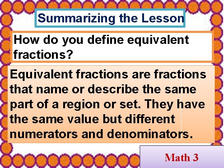 Summarizing the Lesson How do you define equivalent fractions? Equivalent fractions are fractions that