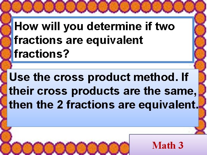 How will you determine if two fractions are equivalent fractions? Use the cross product