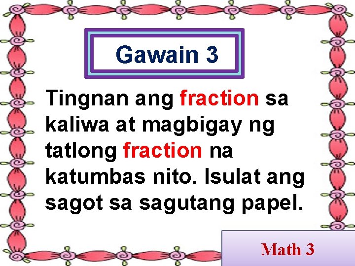 Gawain 3 Tingnan ang fraction sa kaliwa at magbigay ng tatlong fraction na katumbas