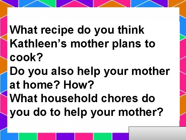 What recipe do you think Kathleen’s mother plans to cook? Do you also help