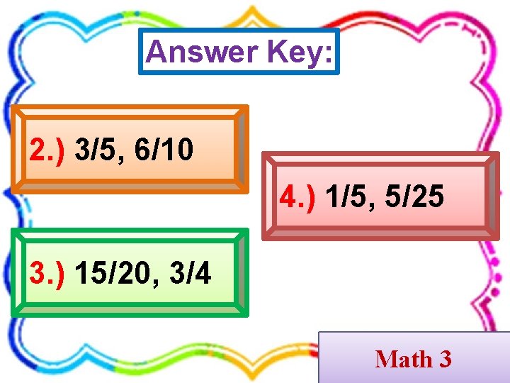 Answer Key: 2. ) 3/5, 6/10 4. ) 1/5, 5/25 3. ) 15/20, 3/4
