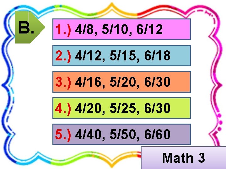 B. 1. ) 4/8, 5/10, 6/12 2. ) 4/12, 5/15, 6/18 3. ) 4/16,