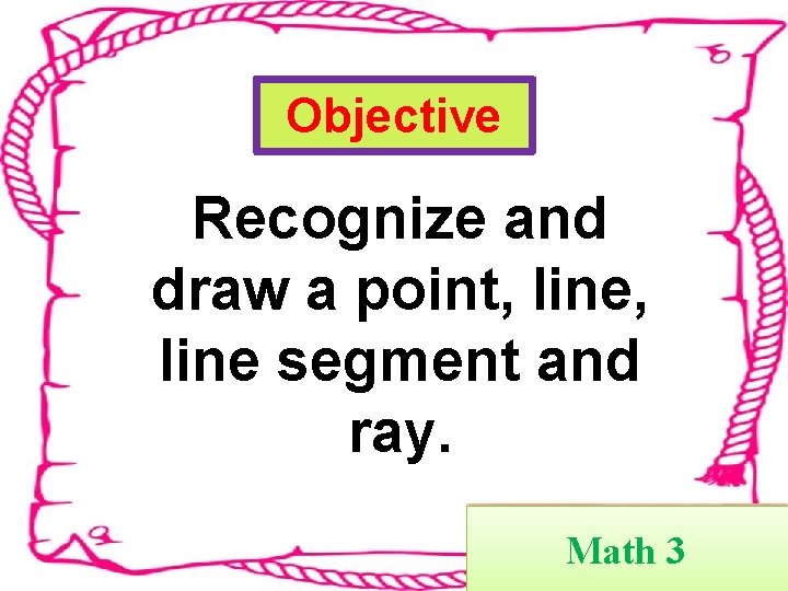 Objective Recognize and draw a point, line segment and ray. Math 3 