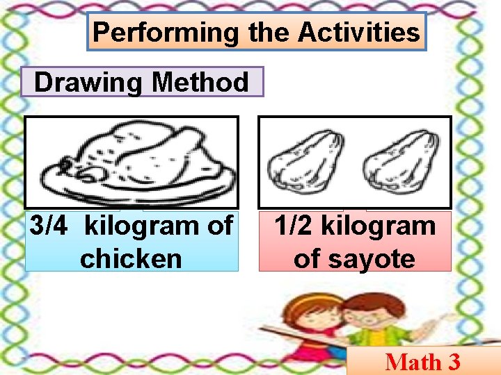 Performing the Activities Drawing Method 3/4 kilogram of chicken 1/2 kilogram of sayote Math