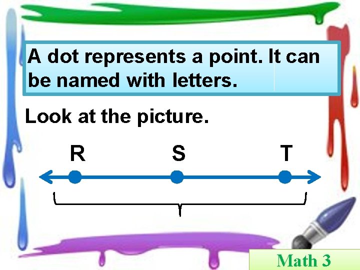 A dot represents a point. It can be named with letters. Look at the