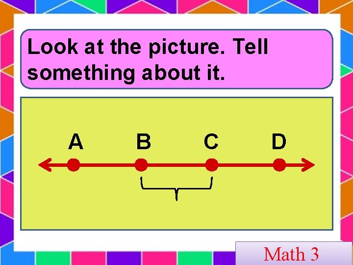 Look at the picture. Tell something about it. A B C D Math 3