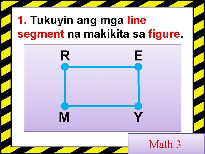1. Tukuyin ang mga line segment na makikita sa figure. R E M Y