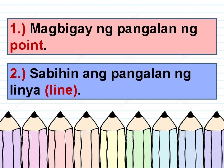 1. ) Magbigay ng pangalan ng point. 2. ) Sabihin ang pangalan ng linya