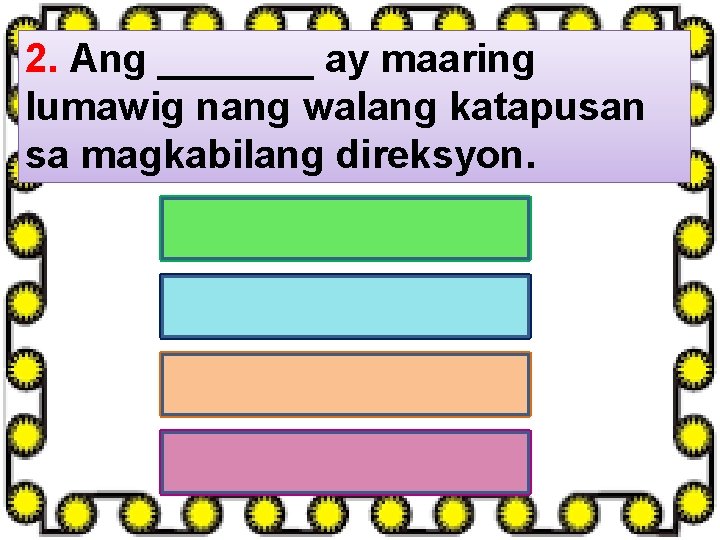 2. Ang _______ ay maaring lumawig nang walang katapusan sa magkabilang direksyon. A. Point