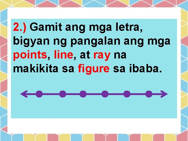 2. ) Gamit ang mga letra, bigyan ng pangalan ang mga points, line, at