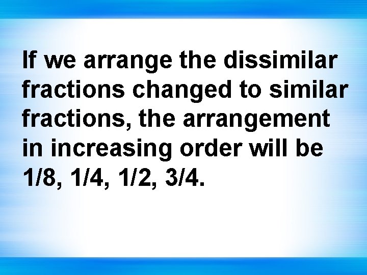 If we arrange the dissimilar fractions changed to similar fractions, the arrangement in increasing