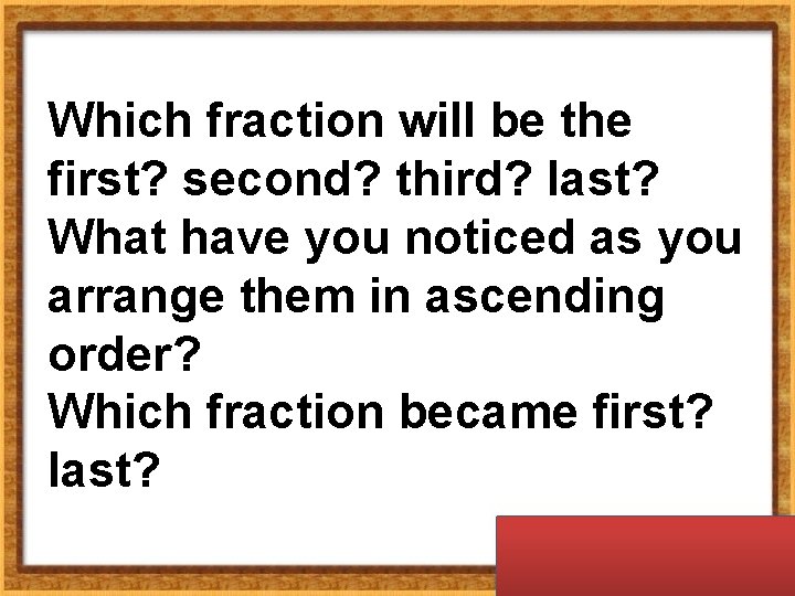 Which fraction will be the first? second? third? last? What have you noticed as