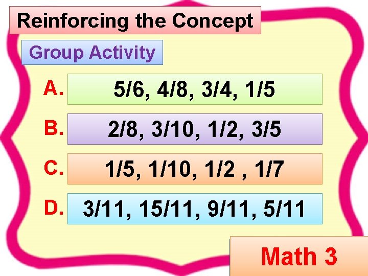 Reinforcing the Concept Group Activity A. 5/6, 4/8, 3/4, 1/5 B. 2/8, 3/10, 1/2,
