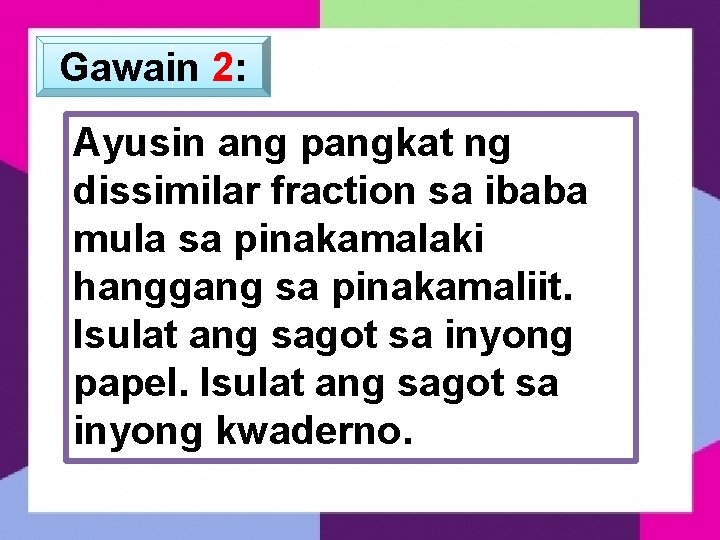 Gawain 2: Ayusin ang pangkat ng dissimilar fraction sa ibaba mula sa pinakamalaki hanggang