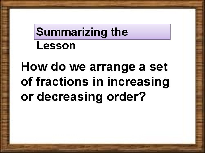 Summarizing the Lesson How do we arrange a set of fractions in increasing or