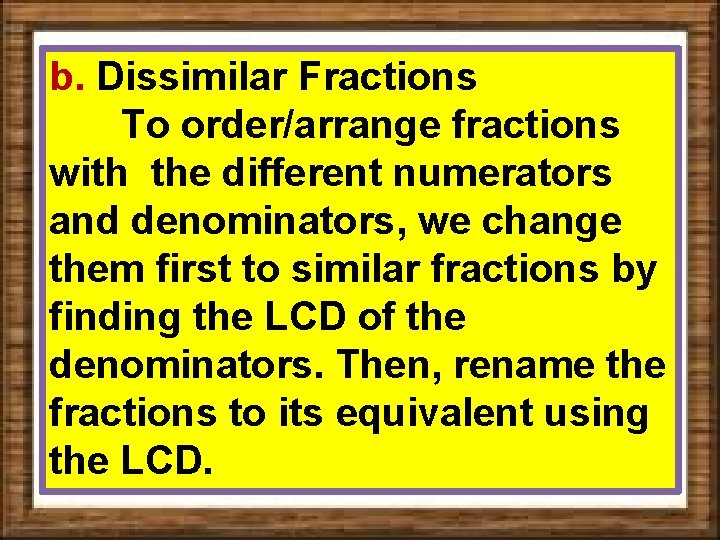 b. Dissimilar Fractions To order/arrange fractions with the different numerators and denominators, we change