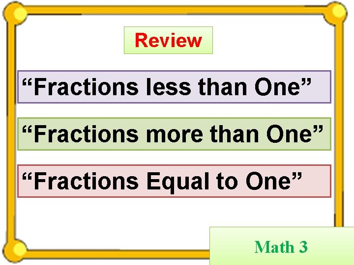 Review “Fractions less than One” “Fractions more than One” “Fractions Equal to One” Math