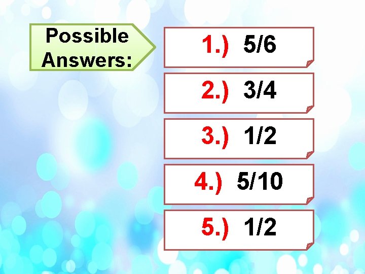 Possible Answers: 1. ) 5/6 2. ) 3/4 3. ) 1/2 4. ) 5/10