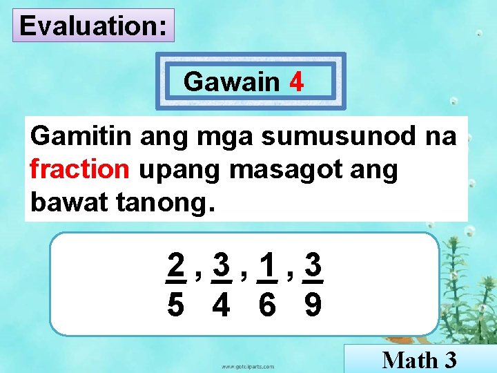 Evaluation: Gawain 4 Gamitin ang mga sumusunod na fraction upang masagot ang bawat tanong.