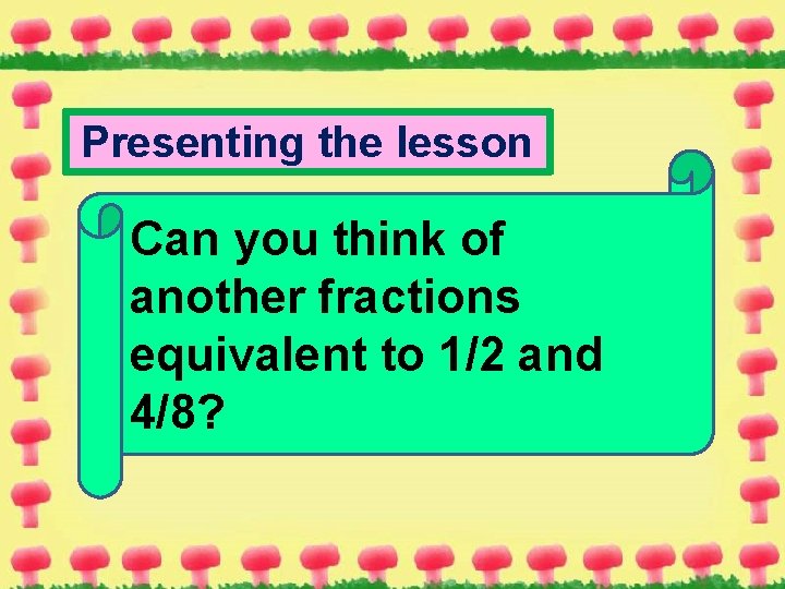 Presenting the lesson Can you think of another fractions equivalent to 1/2 and 4/8?