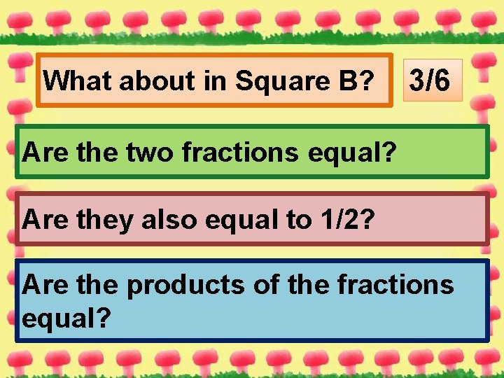 What about in Square B? 3/6 Are the two fractions equal? Are they also