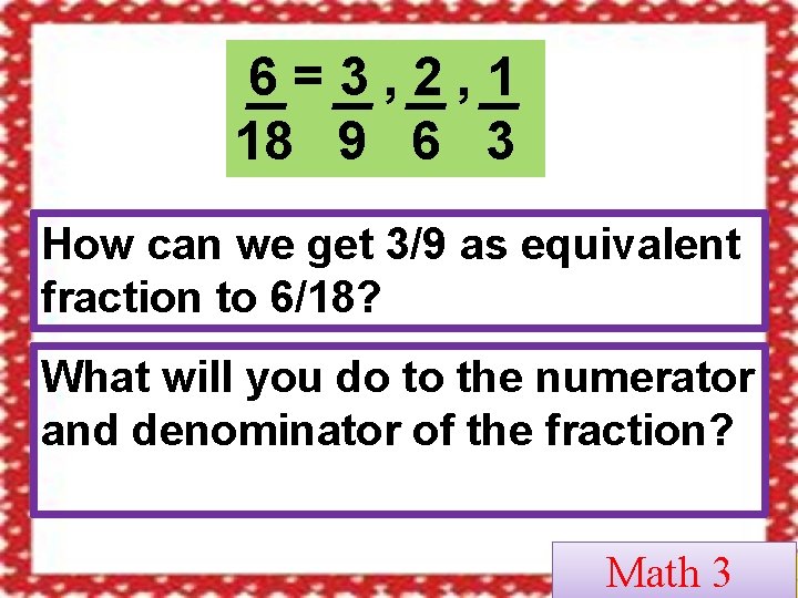 6=3, 2, 1 18 9 6 3 How can we get 3/9 as equivalent