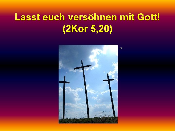 Lasst euch versöhnen mit Gott! (2 Kor 5, 20) FB 