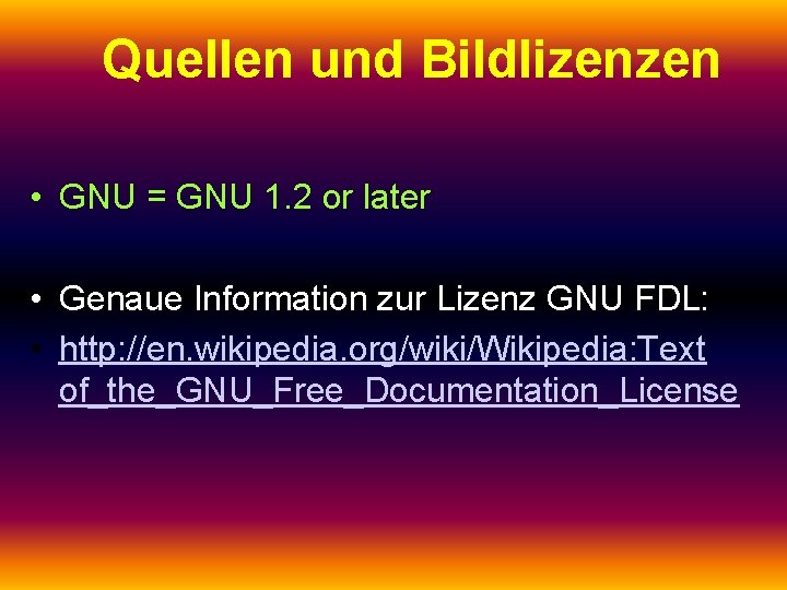 Quellen und Bildlizenzen • GNU = GNU 1. 2 or later • Genaue Information