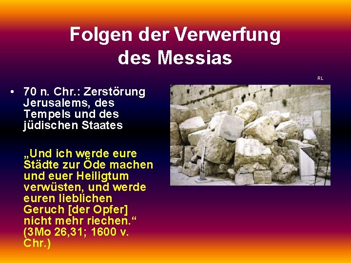 Folgen der Verwerfung des Messias RL • 70 n. Chr. : Zerstörung Jerusalems, des