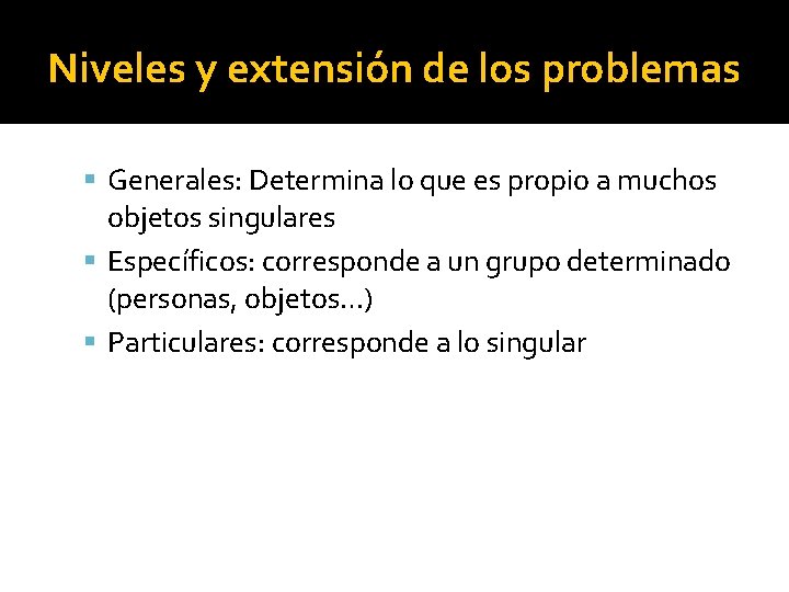 Niveles y extensión de los problemas Generales: Determina lo que es propio a muchos