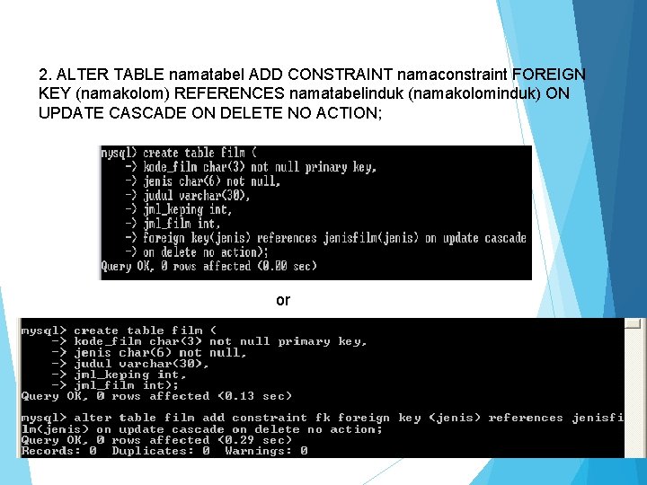 2. ALTER TABLE namatabel ADD CONSTRAINT namaconstraint FOREIGN KEY (namakolom) REFERENCES namatabelinduk (namakolominduk) ON