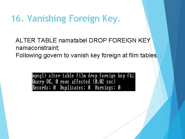 16. Vanishing Foreign Key. ALTER TABLE namatabel DROP FOREIGN KEY namaconstraint; Following govern to
