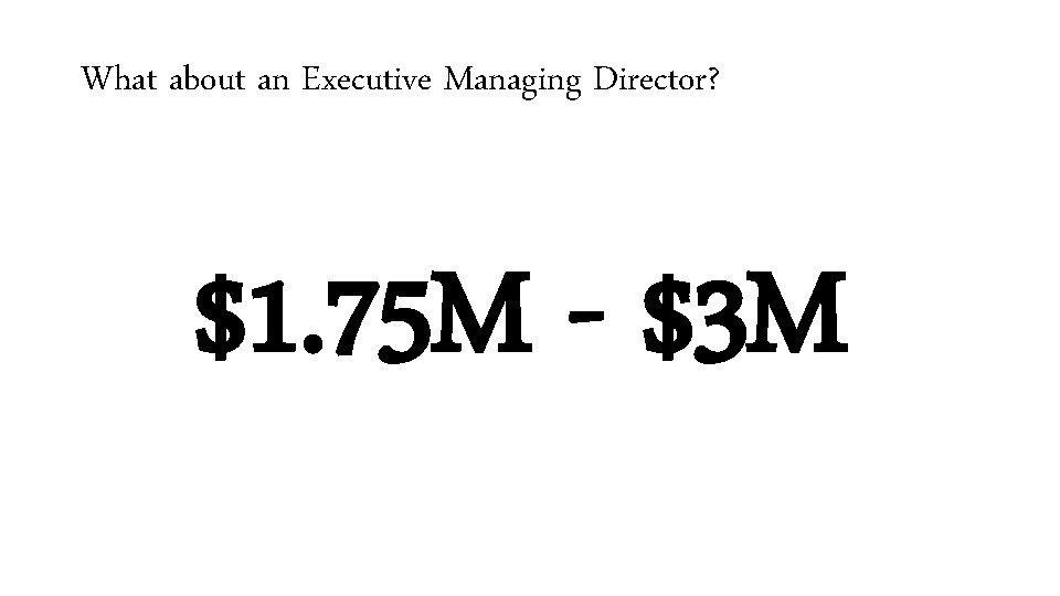 What about an Executive Managing Director? $1. 75 M - $3 M 