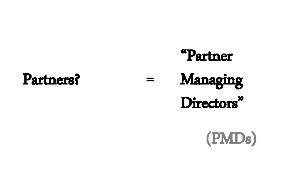 Partners? = “Partner Managing Directors” (PMDs) 