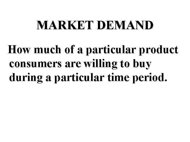 MARKET DEMAND How much of a particular product consumers are willing to buy during
